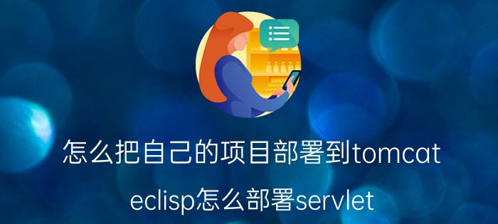 怎么把自己的项目部署到tomcat eclisp怎么部署servlet？